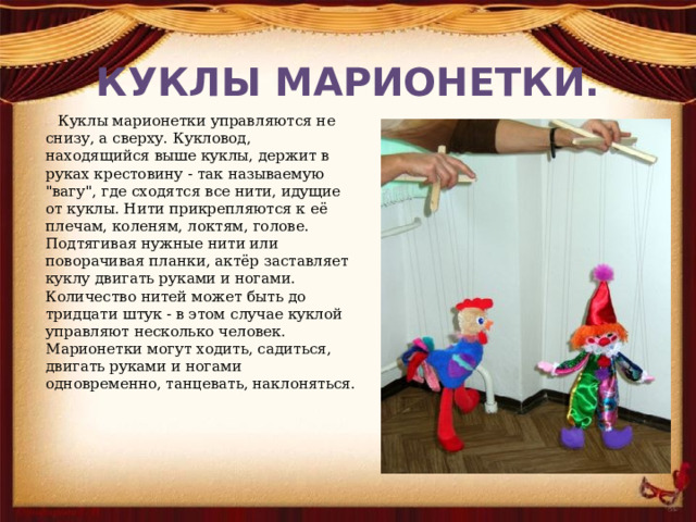 КУКЛЫ МАРИОНЕТКИ.  Куклы марионетки управляются не снизу, а сверху. Кукловод, находящийся выше куклы, держит в руках крестовину - так называемую 