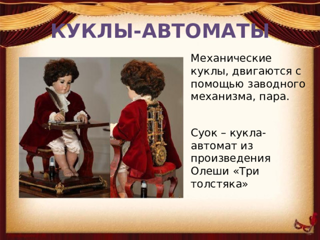 КУКЛЫ-АВТОМАТЫ Механические куклы, двигаются с помощью заводного механизма, пара. Суок – кукла-автомат из произведения Олеши «Три толстяка» 