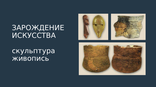 ЗАРОЖДЕНИЕ ИСКУССТВА   скульптура  живопись 