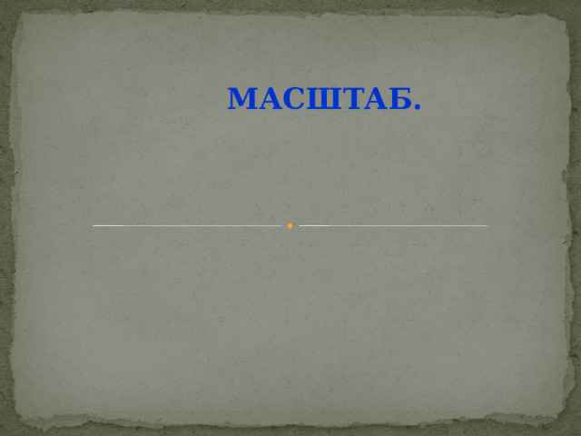  МАСШТАБ. 