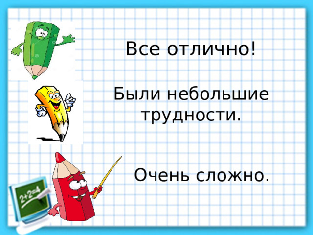 Все отлично!   Были небольшие трудности.   Очень сложно. 