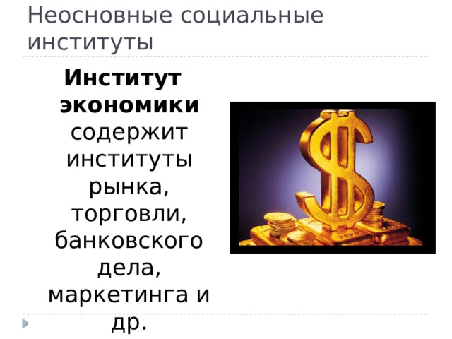 Неосновные социальные институты Институт экономики содержит институты рынка, торговли, банковского дела, маркетинга и др. 