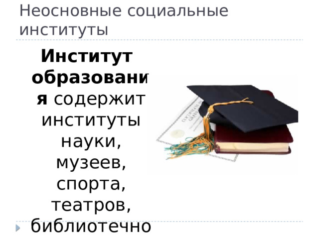 Неосновные социальные институты Институт образования содержит институты науки, музеев, спорта, театров, библиотечного дела и пр. 