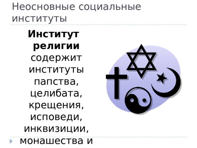 Неосновные социальные институты Институт религии содержит институты папства, целибата, крещения, исповеди, инквизиции, монашества и др. 