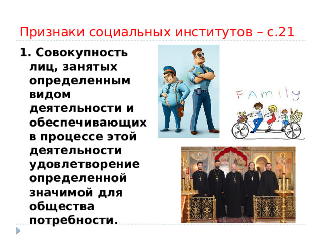 Признаки социальных институтов – с.21 1. Совокупность лиц, занятых определенным видом деятельности и обеспечивающих в процессе этой деятельности удовлетворение определенной значимой для общества потребности. 