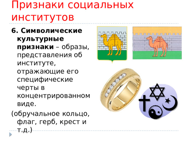 Признаки социальных институтов 6. Символические культурные признаки – образы, представления об институте, отражающие его специфические черты в концентрированном виде. (обручальное кольцо, флаг, герб, крест и т.д.) 