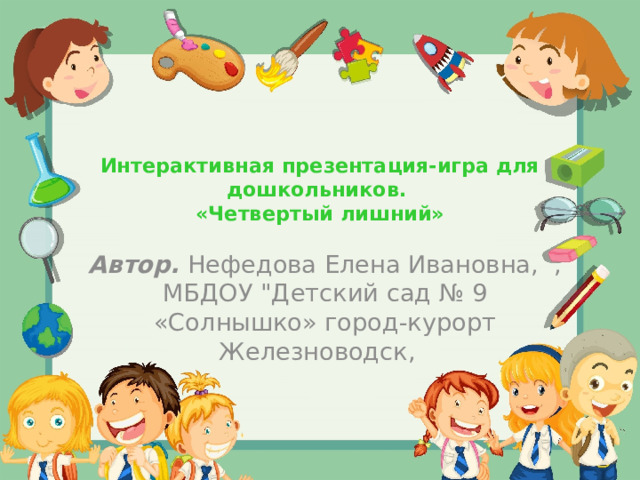 Интерактивная презентация-игра для дошкольников.  «Четвертый лишний»   Автор.  Нефедова Елена Ивановна, , МБДОУ 