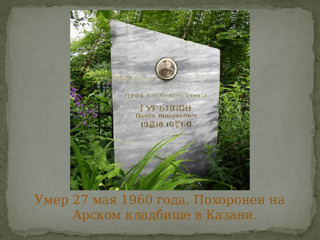 Умер 27 мая 1960 года. Похоронен на Арском кладбище в Казани. 