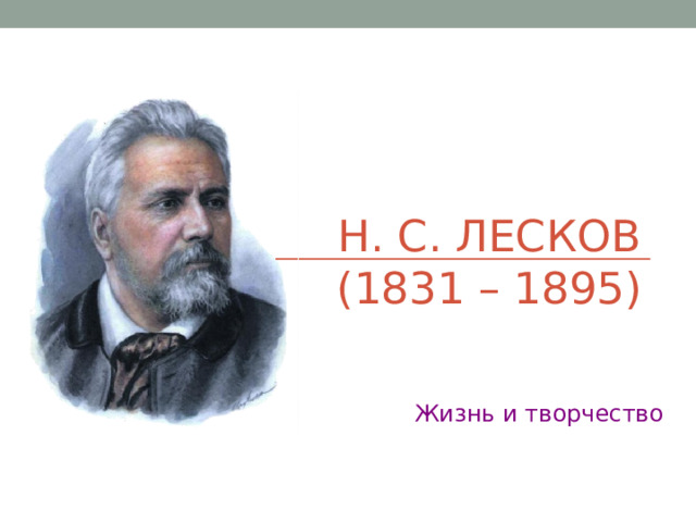  Н. С. ЛЕСКОВ  (1831 – 1895)  Жизнь и творчество 