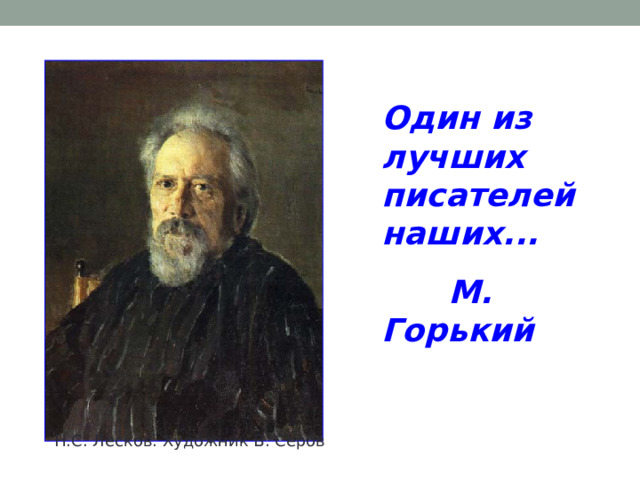 Один из лучших писателей наших...  М. Горький Н.С. Лесков. Художник В. Серов 