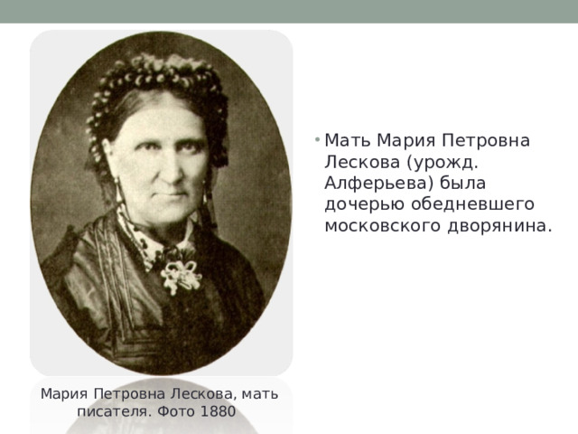Мать Мария Петровна Лескова (урожд. Алферьева) была дочерью обедневшего московского дворянина. Мария Петровна Лескова, мать писателя. Фото 1880 