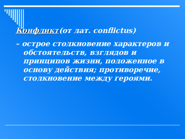Конфликт (от лат.  с onflictus ) – острое столкновение характеров и  обстоятельств, взглядов и  принципов жизни, положенное в  основу действия; противоречие,  столкновение между героями.  