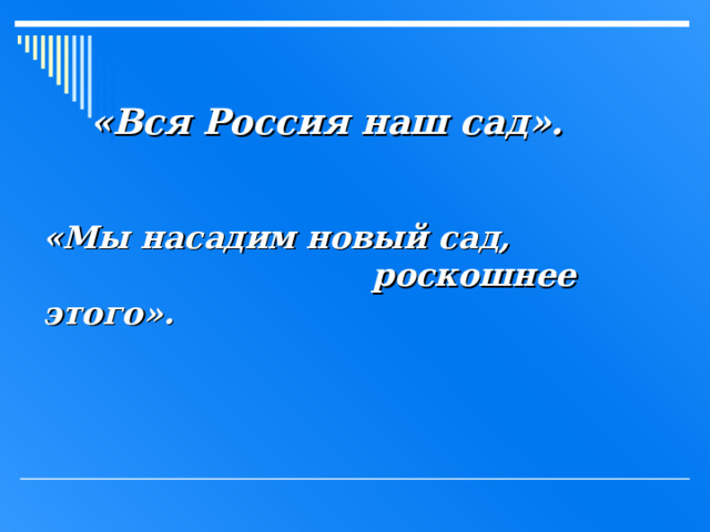 «Вся Россия наш сад». «Мы насадим новый сад,  роскошнее этого». 