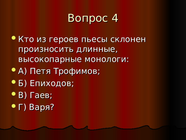 Кто из героев пьесы склонен произносить длинные, высокопарные монологи: А) Петя Трофимов; Б) Епиходов; В) Гаев; Г) Варя? 
