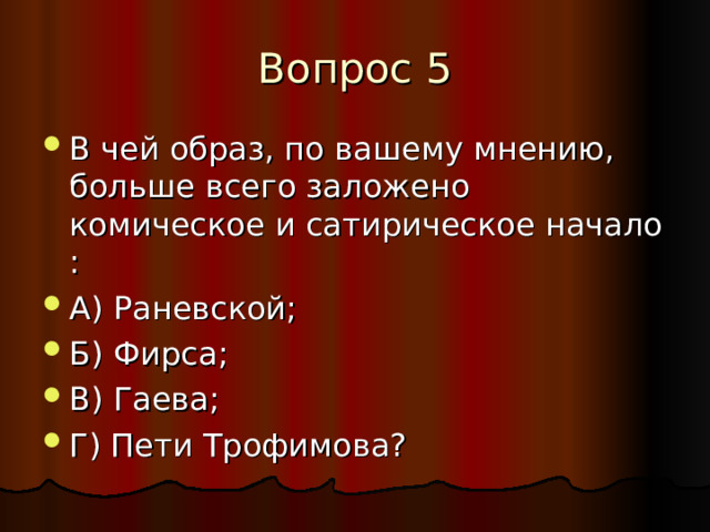 В чей образ, по вашему мнению, больше всего заложено комическое и сатирическое начало : А) Раневской; Б) Фирса; В) Гаева; Г) Пети Трофимова? 