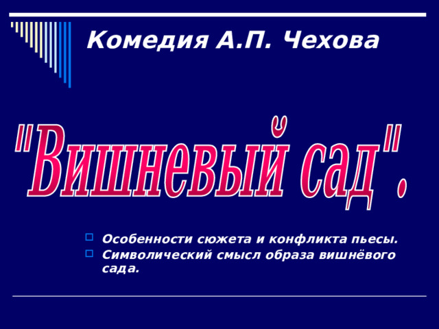 Комедия А.П. Чехова   Особенности сюжета и конфликта пьесы. Символический смысл образа вишнёвого сада.  