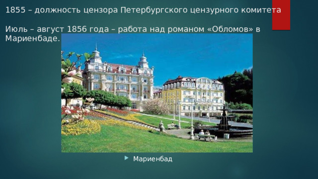 1855 – должность цензора Петербургского цензурного комитета   Июль – август 1856 года – работа над романом «Обломов» в Мариенбаде. Мариенбад 