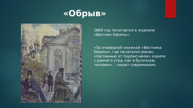 «Обрыв» 1869 год печатается в журнале «Вестник Европы». «За очередной книжкой «Вестника Европы», где печатался роман, «посланные от подписчиков» ходили с раннего утра, как в булочную, толпами», - пишет современник. 