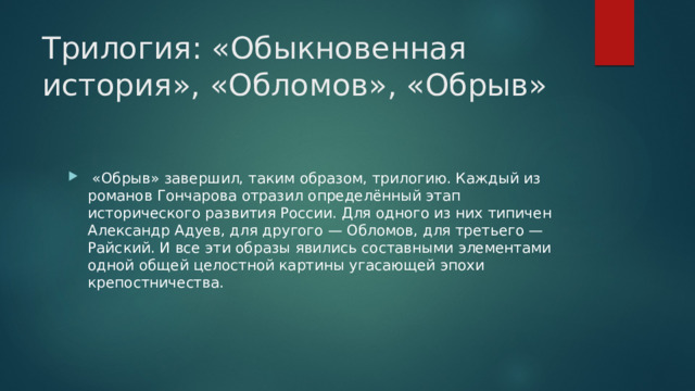 Трилогия: «Обыкновенная история», «Обломов», «Обрыв»  «Обрыв» завершил, таким образом, трилогию. Каждый из романов Гончарова отразил определённый этап исторического развития России. Для одного из них типичен Александр Адуев, для другого — Обломов, для третьего — Райский. И все эти образы явились составными элементами одной общей целостной картины угасающей эпохи крепостничества. 
