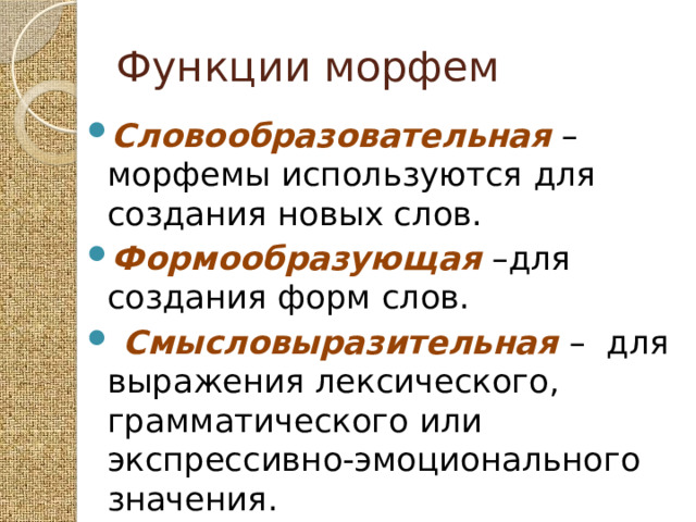 Функции морфем Словообразовательная – морфемы используются для создания новых слов. Формообразующая  –для создания форм слов.  Смысловыразительная – для выражения лексического, грамматического или экспрессивно-эмоционального значения. 