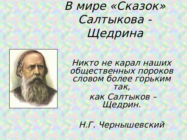 В мире «Сказок» Салтыкова - Щедрина Никто не карал наших общественных пороков словом более горьким так,  как Салтыков – Щедрин.  Н.Г. Чернышевский 