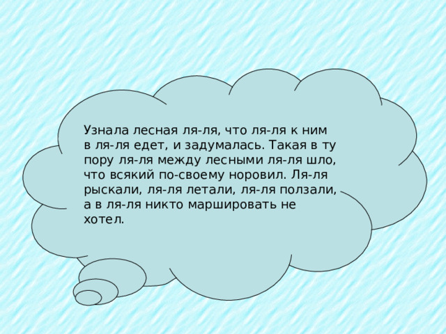 Узнала лесная ля-ля, что ля-ля к ним в ля-ля едет, и задумалась. Такая в ту пору ля-ля между лесными ля-ля шло, что всякий по-своему норовил. Ля-ля рыскали, ля-ля летали, ля-ля ползали, а в ля-ля никто маршировать не хотел. 