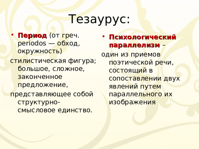 Тезаурус: Период (от греч. periodos — обход, окружность) стилистическая фигура; большое, сложное, законченное предложение,  представляющее собой структурно-смысловое единство. Психологический параллелизм  – один из приемов поэтической речи, состоящий в сопоставлении двух явлений путем параллельного их изображения 