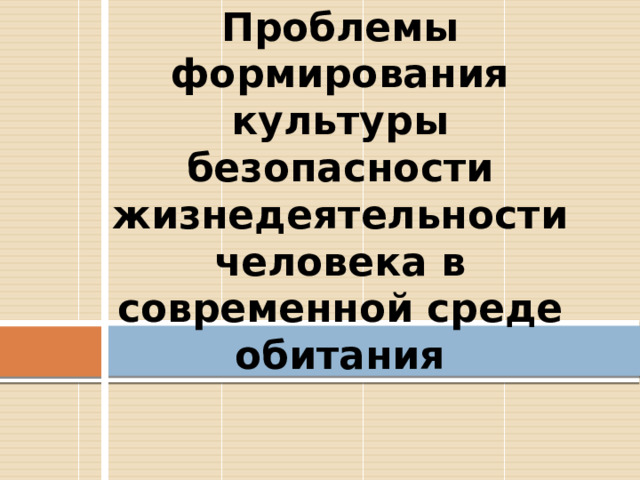 Проблемы формирования культуры безопасности жизнедеятельности человека в современной среде обитания 