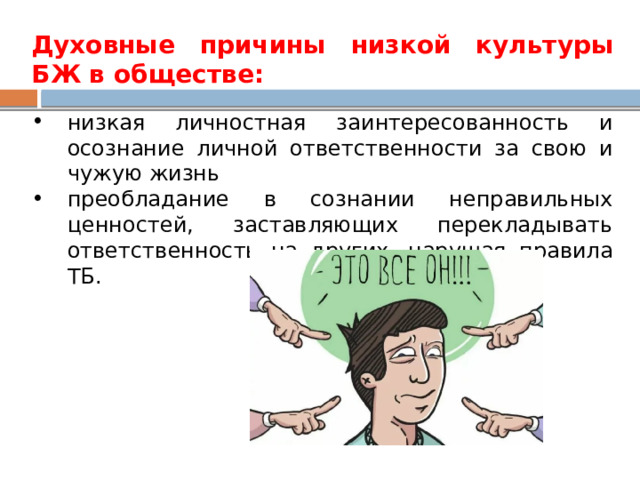 Духовные причины низкой культуры БЖ в обществе: низкая личностная заинтересованность и осознание личной ответственности за свою и чужую жизнь преобладание в сознании неправильных ценностей, заставляющих перекладывать ответственность на других, нарушая правила ТБ. 