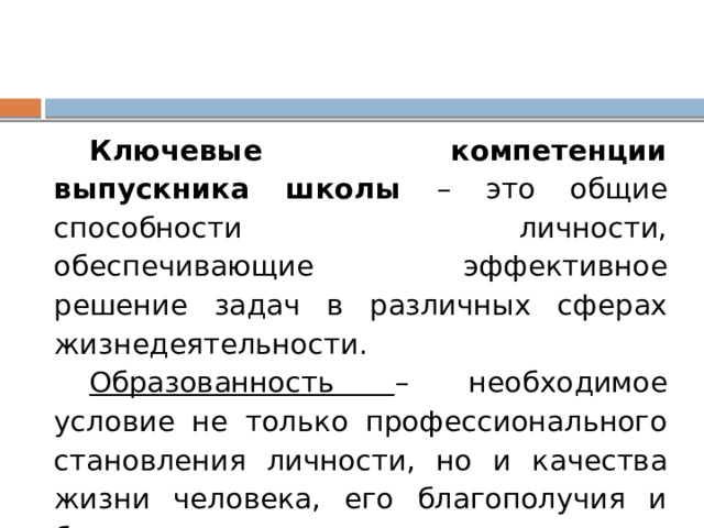 Ключевые компетенции выпускника школы – это общие способности личности, обеспечивающие эффективное решение задач в различных сферах жизнедеятельности. Образованность – необходимое условие не только профессионального становления личности, но и качества жизни человека, его благополучия и безопасности в современном мире. 