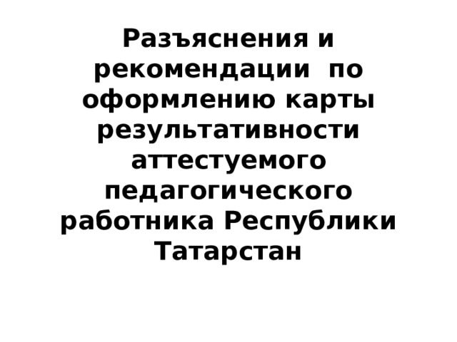 Разъяснения и рекомендации по оформлению карты результативности аттестуемого педагогического работника Республики Татарстан 