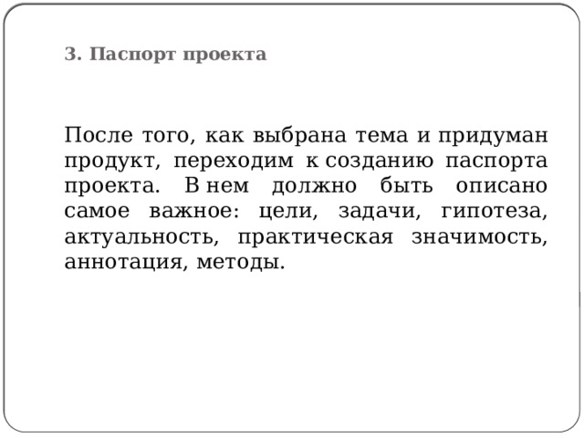  3. Паспорт проекта   После того, как выбрана тема и придуман продукт, переходим к созданию паспорта проекта. В нем должно быть описано самое важное: цели, задачи, гипотеза, актуальность, практическая значимость, аннотация, методы. 