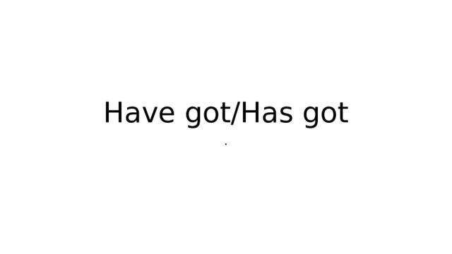 Have got/Has got . 