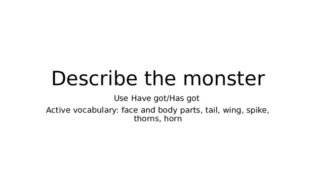 Describe the monster Use Have got/Has got Active vocabulary: face and body parts, tail, wing, spike, thorns, horn 