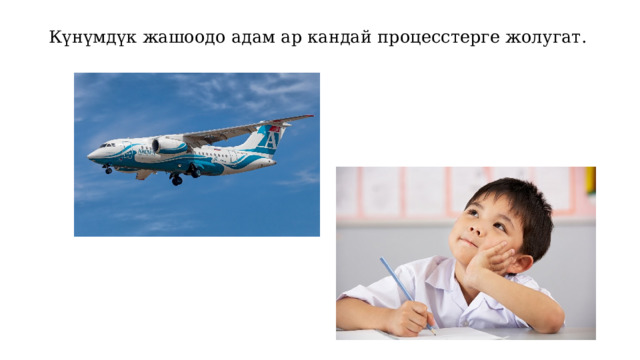 Күнүмдүк жашоодо адам ар кандай процесстерге жолугат. 