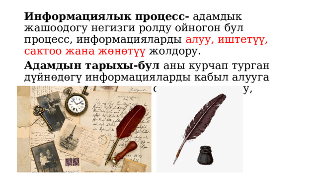 Информациялык процесс- адамдык жашоодогу негизги ролду ойногон бул процесс, информацияларды алуу, иштетүү, сактоо жана жөнөтүү жолдору. Адамдын тарыхы-бул аны курчап турган дүйнөдөгү информацияларды кабыл алууга аракеттенүү, умтулуу, сактоо, колдонуу, жөнөтүү тарыхы. 