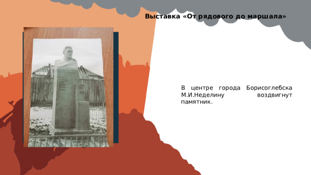 Выставка «От рядового до маршала» Вставить фотографию  выставки школьного музея В центре города Борисоглебска М.И.Неделину воздвигнут памятник. 