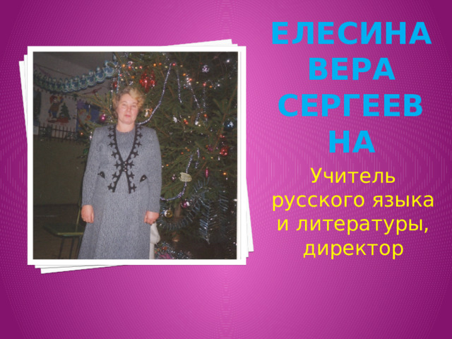 Елесина Вера Сергеевна Учитель русского языка и литературы, директор 
