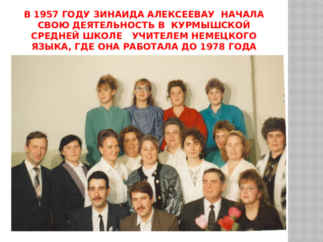 в 1957 году Зинаида Алексеевау начала свою деятельность в Курмышской средней школе учителем немецкого языка, где она работала до 1978 года 