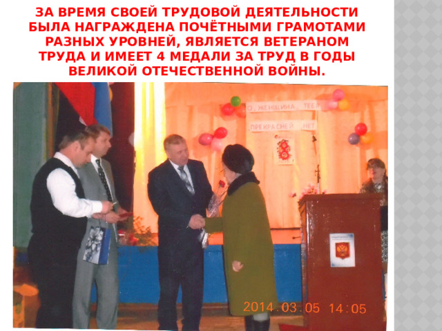 За время своей трудовой деятельности была награждена Почётными грамотами разных уровней, является Ветераном труда и имеет 4 медали за труд в годы Великой Отечественной войны.   