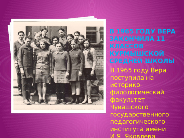 В 1965 году Вера закончила 11 классов Курмышской средней школы В 1965 году Вера поступила на историко-филологический факультет Чувашского государственного педагогического института имени И.Я. Яковлева. 