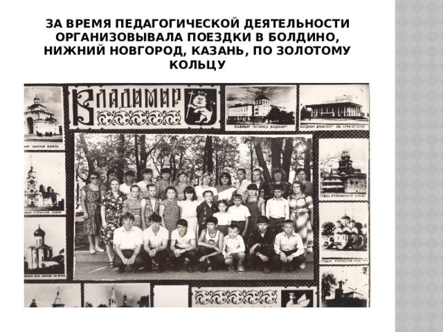 За время педагогической деятельности организовывала поездки в Болдино, Нижний Новгород, Казань, по Золотому кольцу 