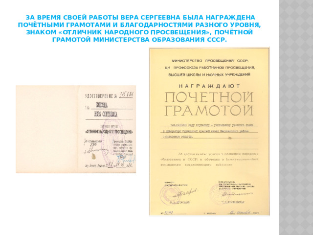  За время своей работы Вера Сергеевна была награждена Почётными грамотами и Благодарностями разного уровня, знаком «Отличник народного просвещения», Почётной грамотой Министерства Образования СССР.   