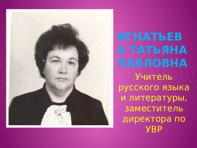 Игнатьева Татьяна павловна Учитель русского языка и литературы, заместитель директора по УВР 