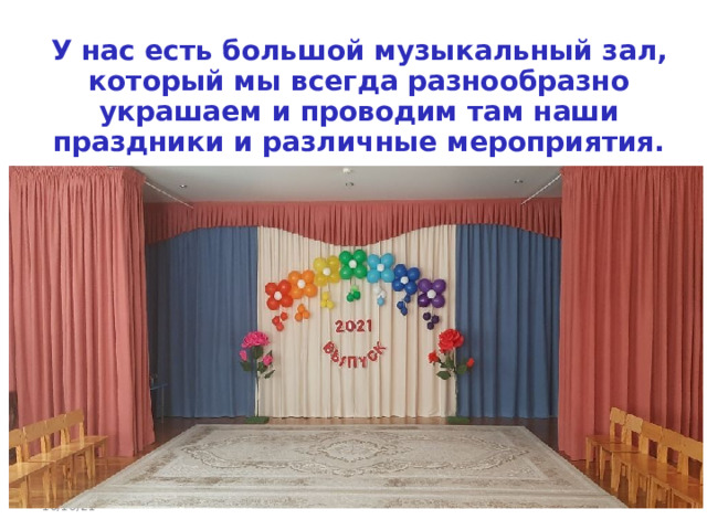 У нас есть большой музыкальный зал, который мы всегда разнообразно украшаем и проводим там наши праздники и различные мероприятия. 10/10/21 