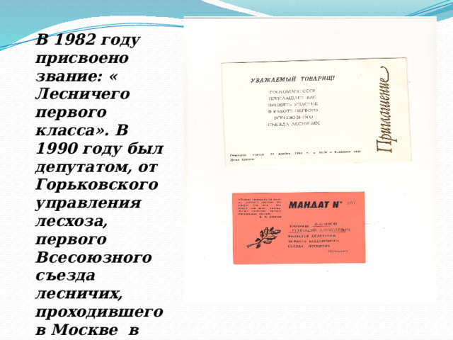 В 1982 году присвоено звание: « Лесничего первого класса». В 1990 году был депутатом, от Горьковского управления лесхоза, первого Всесоюзного съезда лесничих, проходившего в Москве в Колонном зале . 