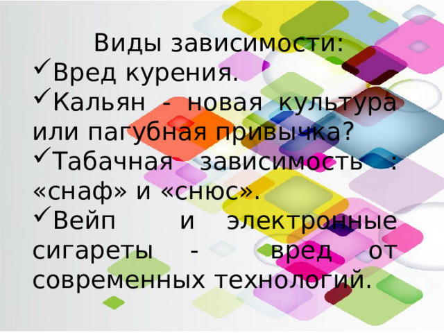  Виды зависимости: Вред курения. Кальян - новая культура или пагубная привычка? Табачная зависимость : «снаф» и «снюс». Вейп и электронные сигареты - вред от современных технологий. 