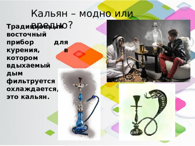 Кальян – модно или вредно? Традиционный восточный прибор для курения, в котором вдыхаемый дым фильтруется и охлаждается, – это кальян. 
