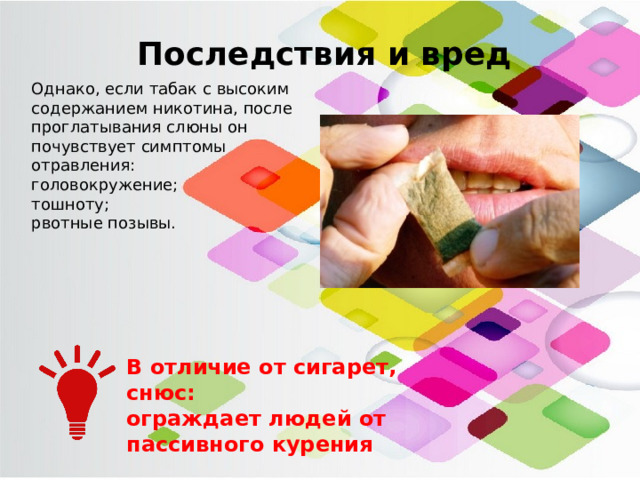 Последствия и вред Однако, если табак с высоким содержанием никотина, после проглатывания слюны он почувствует симптомы отравления: головокружение; тошноту; рвотные позывы. В отличие от сигарет, снюс: ограждает людей от пассивного курения 