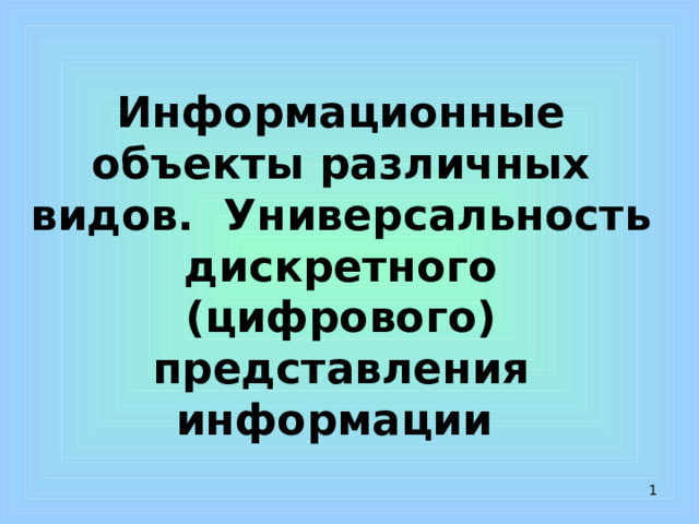 Информационные объекты различных видов. Универсальность дискретного (цифрового) представления информации   